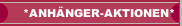 *ANH&Auml;NGER-AKTIONEN*