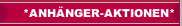 *ANH&Auml;NGER-AKTIONEN*